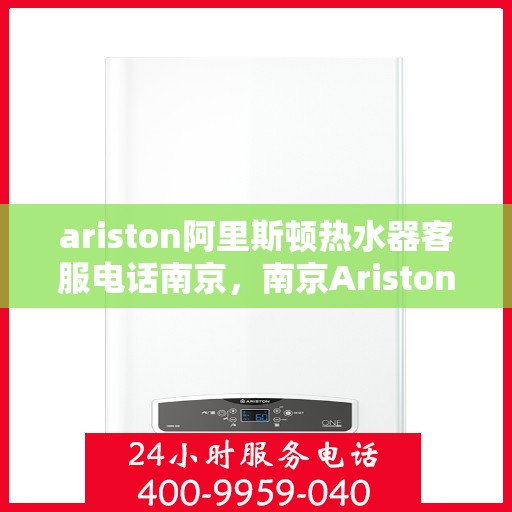 ariston阿里斯顿热水器客服电话南京，南京Ariston阿里斯顿热水器官方客服热线