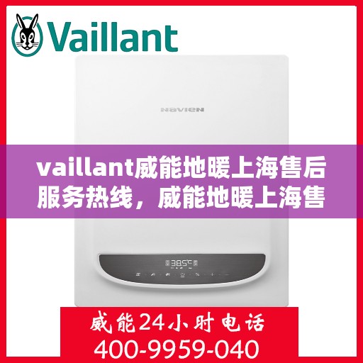 vaillant威能地暖上海售后服务热线，威能地暖上海售后服务热线，专业团队为您提供贴心服务