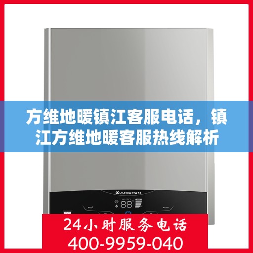 方维地暖镇江客服电话，镇江方维地暖客服热线解析