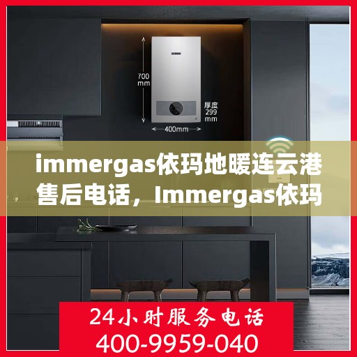 immergas依玛地暖连云港售后电话，Immergas依玛地暖连云港售后服务热线及电话全攻略