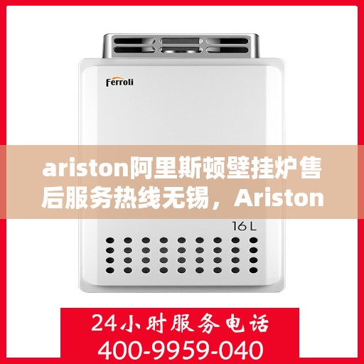 ariston阿里斯顿壁挂炉售后服务热线无锡，Ariston阿里斯顿壁挂炉无锡售后服务热线，专业解决您的采暖问题