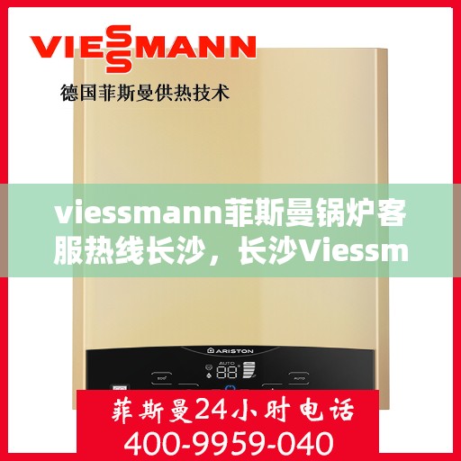 viessmann菲斯曼锅炉客服热线长沙，长沙Viessmann菲斯曼锅炉专业客服热线，为您提供全方位技术支持