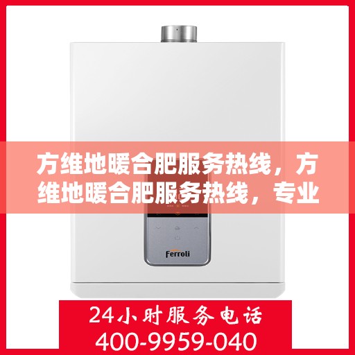 方维地暖合肥服务热线，方维地暖合肥服务热线，专业团队，温暖您的生活