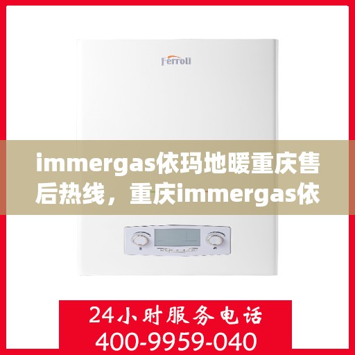 immergas依玛地暖重庆售后热线，重庆immergas依玛地暖售后热线全解析