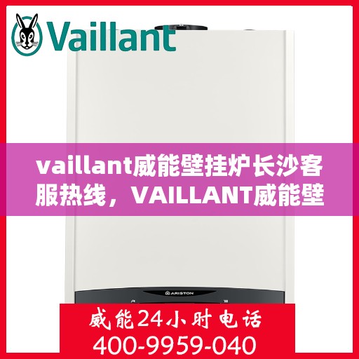 vaillant威能壁挂炉长沙客服热线，VAILLANT威能壁挂炉长沙客服热线全攻略，专业解答与贴心服务一网打尽