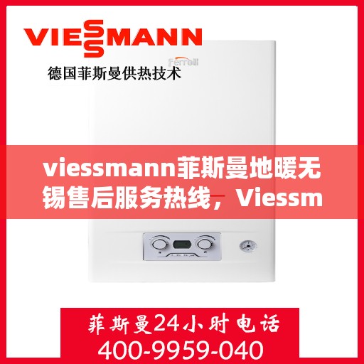 viessmann菲斯曼地暖无锡售后服务热线，Viessmann菲斯曼地暖无锡售后热线，专业服务的开始与结束