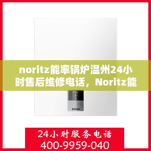 noritz能率锅炉温州24小时售后维修电话，Noritz能率锅炉温州售后维修全天候服务热线