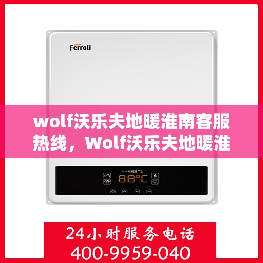 wolf沃乐夫地暖淮南客服热线，Wolf沃乐夫地暖淮南官方客服热线