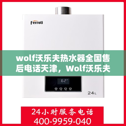 wolf沃乐夫热水器全国售后电话天津，Wolf沃乐夫热水器天津售后电话及全国售后服务一览