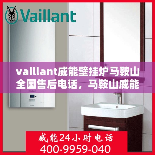 vaillant威能壁挂炉马鞍山全国售后电话，马鞍山威能壁挂炉全国售后热线及维修服务解析