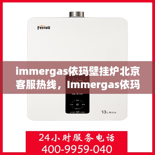 immergas依玛壁挂炉北京客服热线，Immergas依玛壁挂炉北京客服热线，专业解答，贴心服务