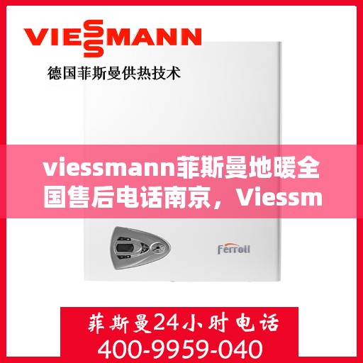 viessmann菲斯曼地暖全国售后电话南京，Viessmann菲斯曼地暖全国售后电话南京——专业维修与暖心服务