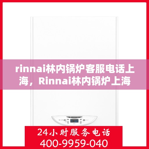 rinnai林内锅炉客服电话上海，Rinnai林内锅炉上海客服热线