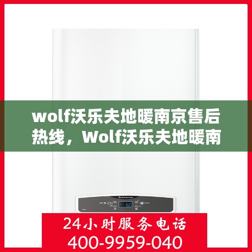 wolf沃乐夫地暖南京售后热线，Wolf沃乐夫地暖南京售后热线全解析