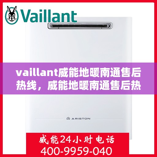 vaillant威能地暖南通售后热线，威能地暖南通售后热线及专业维修服务解析