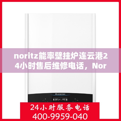 noritz能率壁挂炉连云港24小时售后维修电话，Noritz能率壁挂炉连云港全天候售后维修服务热线公布