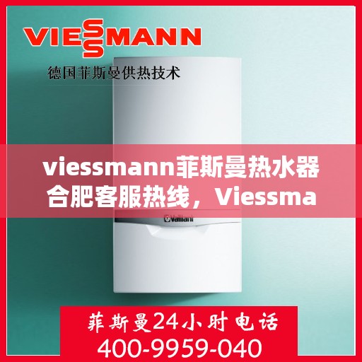 viessmann菲斯曼热水器合肥客服热线，Viessmann菲斯曼热水器合肥客服热线，专业解答，贴心服务
