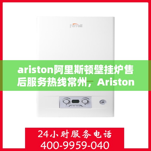 ariston阿里斯顿壁挂炉售后服务热线常州，Ariston阿里斯顿壁挂炉常州售后服务热线，专业解决您的采暖问题