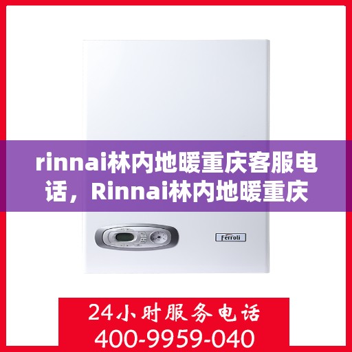 rinnai林内地暖重庆客服电话，Rinnai林内地暖重庆客服热线，专业解答与地暖相关疑难问题