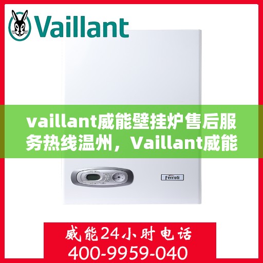 vaillant威能壁挂炉售后服务热线温州，Vaillant威能壁挂炉温州售后服务热线全解析