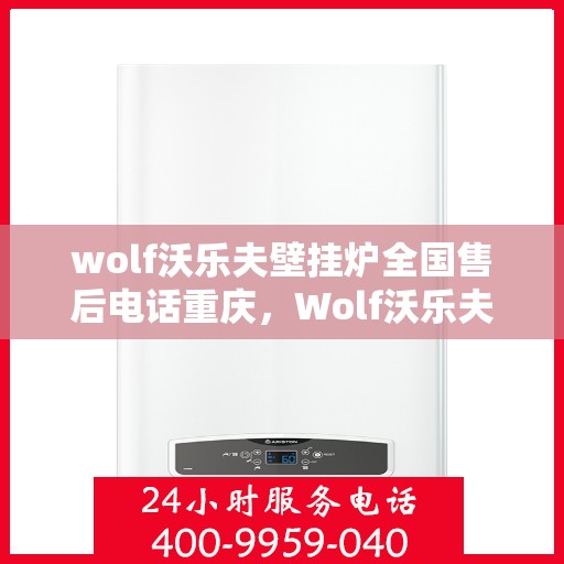wolf沃乐夫壁挂炉全国售后电话重庆，Wolf沃乐夫壁挂炉重庆售后服务中心电话及服务一览