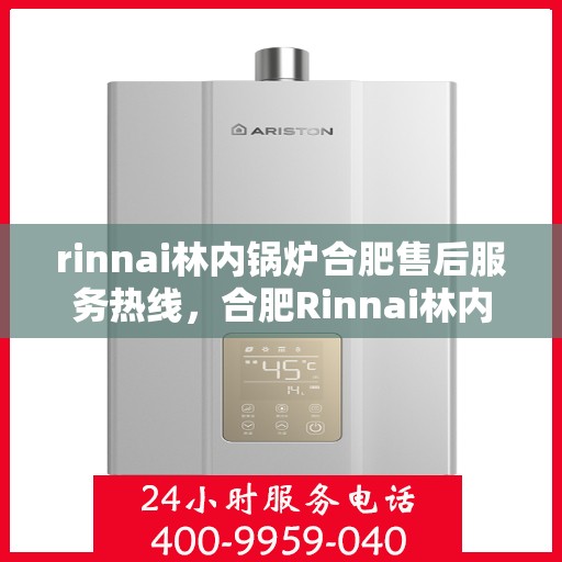 rinnai林内锅炉合肥售后服务热线，合肥Rinnai林内锅炉售后服务热线，专业团队为您提供贴心服务