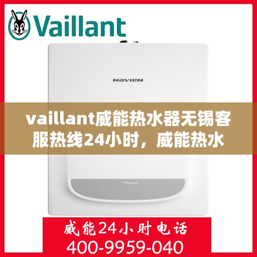 vaillant威能热水器无锡客服热线24小时，威能热水器无锡客服热线全天候服务，温暖守护您的生活