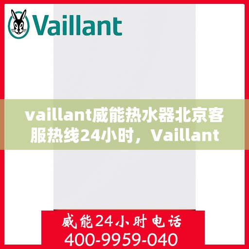 vaillant威能热水器北京客服热线24小时，Vaillant威能热水器北京全天候客服热线，贴心服务随时在线
