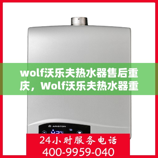 wolf沃乐夫热水器售后重庆，Wolf沃乐夫热水器重庆专业售后服务指南