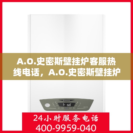 A.O.史密斯壁挂炉客服热线电话，A.O.史密斯壁挂炉官方客服热线电话及售后服务解析