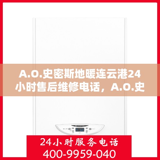 A.O.史密斯地暖连云港24小时售后维修电话，A.O.史密斯地暖连云港全天候售后维修服务热线