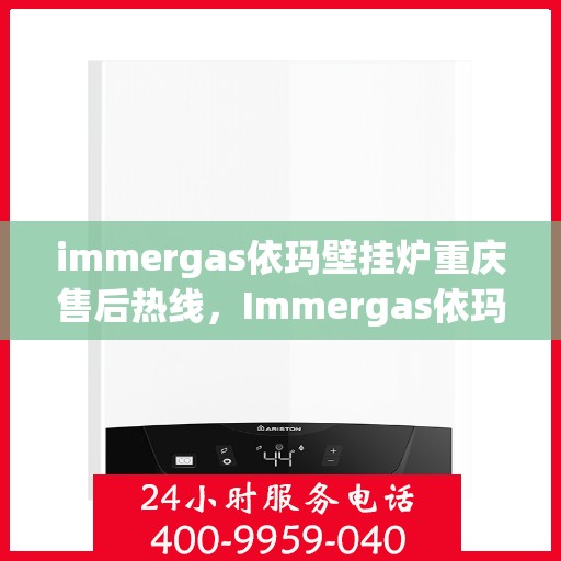 immergas依玛壁挂炉重庆售后热线，Immergas依玛壁挂炉重庆售后服务中心热线公布