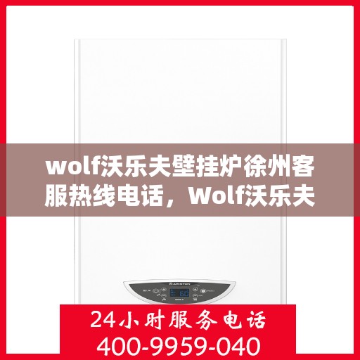 wolf沃乐夫壁挂炉徐州客服热线电话，Wolf沃乐夫壁挂炉徐州客服热线全攻略，快速解决您的壁挂炉问题