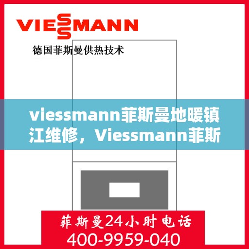 viessmann菲斯曼地暖镇江维修，Viessmann菲斯曼地暖镇江专业维修服务