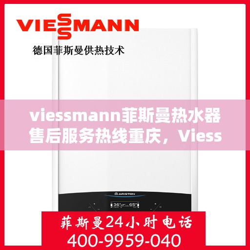 viessmann菲斯曼热水器售后服务热线重庆，Viessmann菲斯曼热水器重庆售后服务热线全面升级，贴心服务温暖您的生活