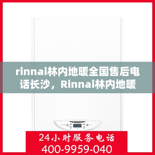 rinnai林内地暖全国售后电话长沙，Rinnai林内地暖全国售后电话在长沙，专业、快捷的售后服务