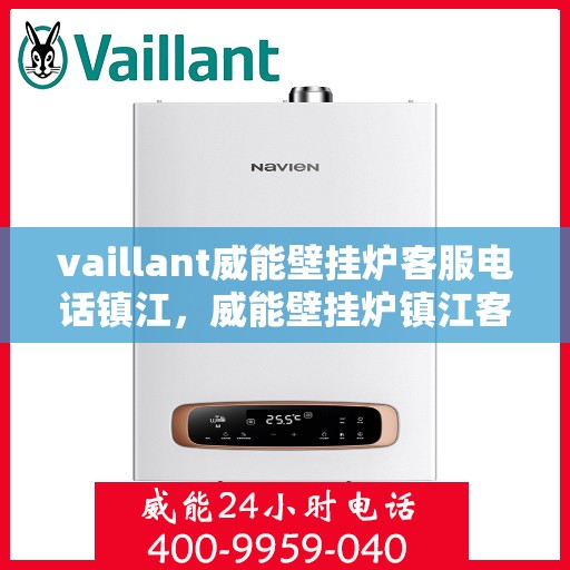 vaillant威能壁挂炉客服电话镇江，威能壁挂炉镇江客服热线