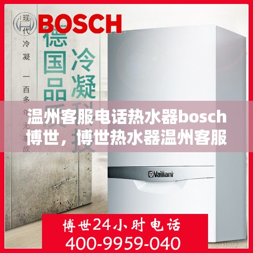 温州客服电话热水器bosch博世，博世热水器温州客服热线，专业解答与售后无忧