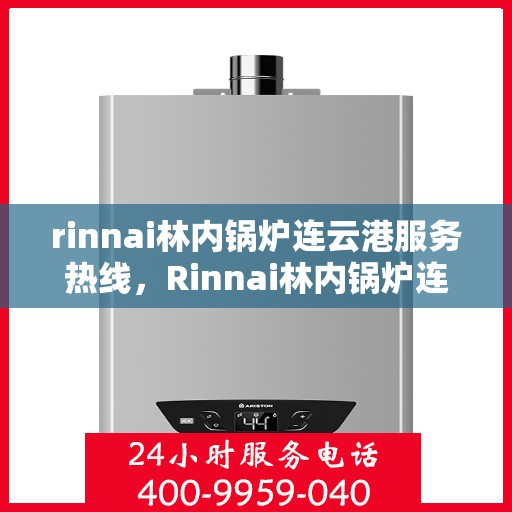rinnai林内锅炉连云港服务热线，Rinnai林内锅炉连云港专业维修服务热线
