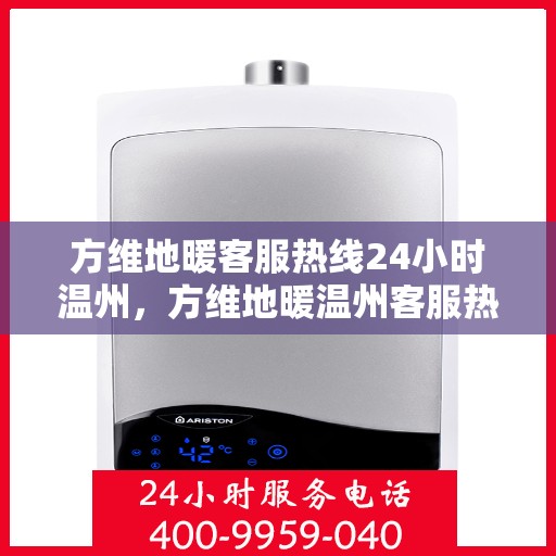 方维地暖客服热线24小时温州，方维地暖温州客服热线全天候服务，温暖不打烊