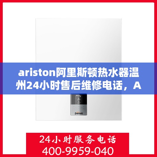 ariston阿里斯顿热水器温州24小时售后维修电话，Ariston阿里斯顿热水器温州售后维修热线全天候服务，专业解决您的热水难题