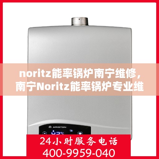 noritz能率锅炉南宁维修，南宁Noritz能率锅炉专业维修服务