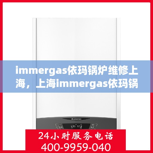 immergas依玛锅炉维修上海，上海immergas依玛锅炉专业维修服务