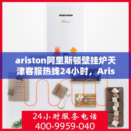 ariston阿里斯顿壁挂炉天津客服热线24小时，Ariston阿里斯顿壁挂炉天津全天候客服热线，贴心服务随时在线