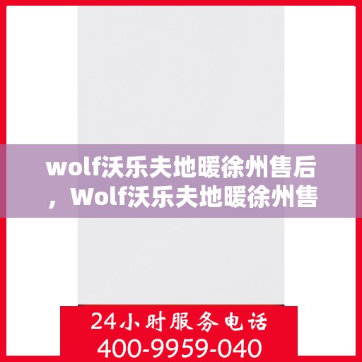 wolf沃乐夫地暖徐州售后，Wolf沃乐夫地暖徐州售后服务中心，专业维修，温暖您的生活
