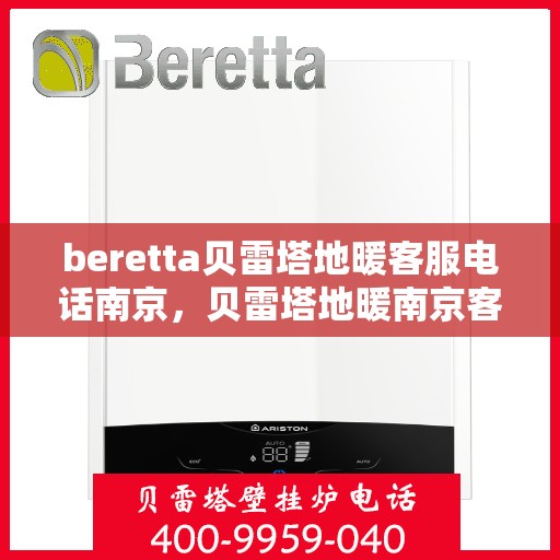 beretta贝雷塔地暖客服电话南京，贝雷塔地暖南京客服热线及咨询指南
