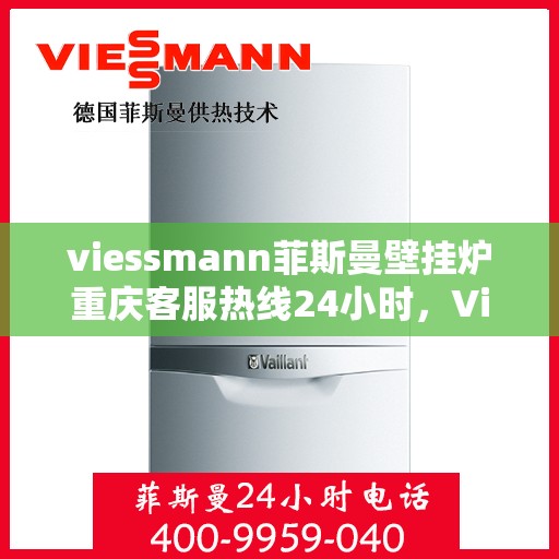 viessmann菲斯曼壁挂炉重庆客服热线24小时，Viessmann菲斯曼壁挂炉重庆全天候客服热线，贴心服务随时在线