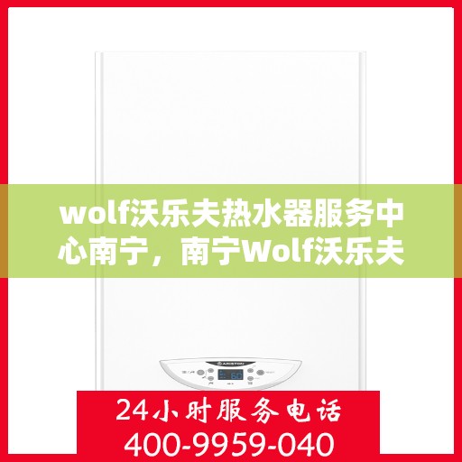wolf沃乐夫热水器服务中心南宁，南宁Wolf沃乐夫热水器专业服务中心
