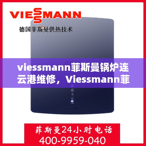 viessmann菲斯曼锅炉连云港维修，Viessmann菲斯曼锅炉连云港专业维修服务指南