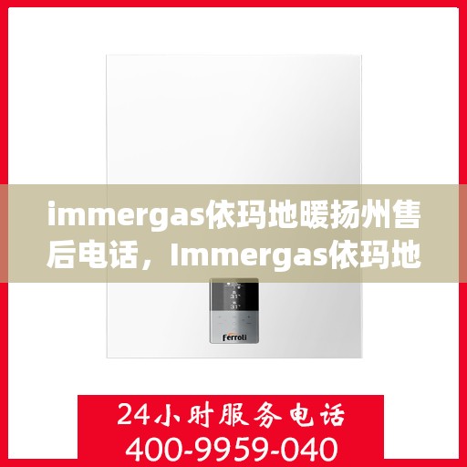 immergas依玛地暖扬州售后电话，Immergas依玛地暖扬州售后服务热线及电话详解